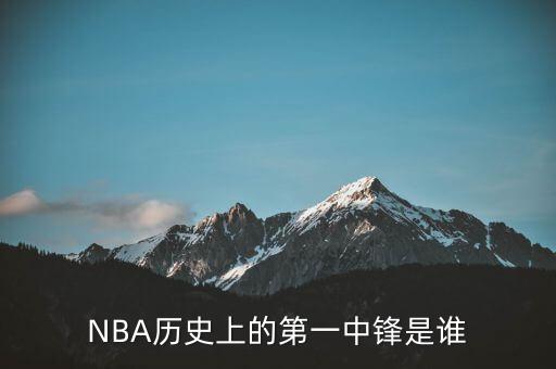 NBA歷史上的第一中鋒是誰