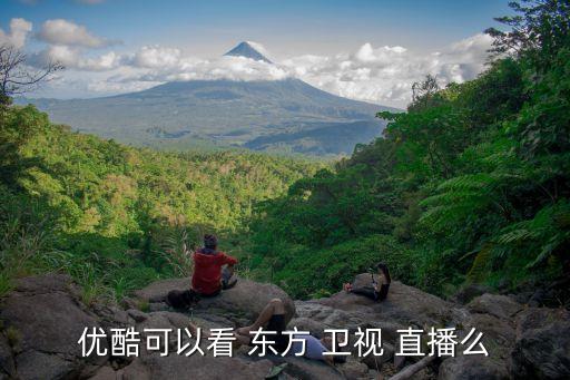 優(yōu)酷可以看 東方 衛(wèi)視 直播么