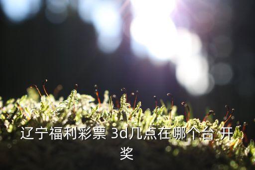 福彩3d開獎(jiǎng)直播哪個(gè)臺(tái),雙色球開獎(jiǎng)仍收聽中國(guó)之聲