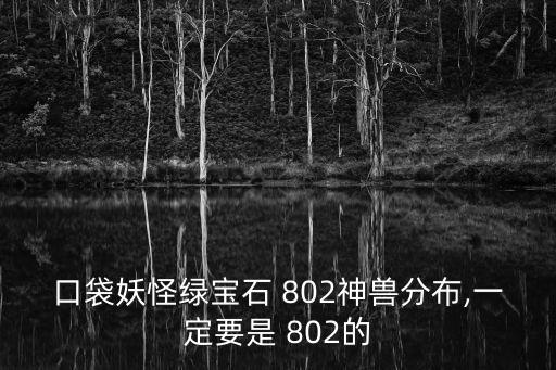 口袋妖怪綠寶石 802神獸分布,一定要是 802的