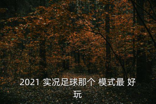 2021 實(shí)況足球那個 模式最 好玩