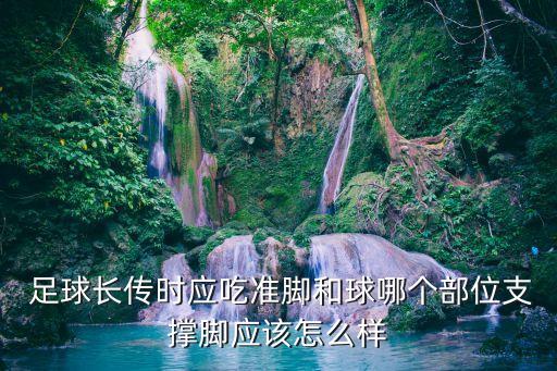  足球長(zhǎng)傳時(shí)應(yīng)吃準(zhǔn)腳和球哪個(gè)部位支撐腳應(yīng)該怎么樣