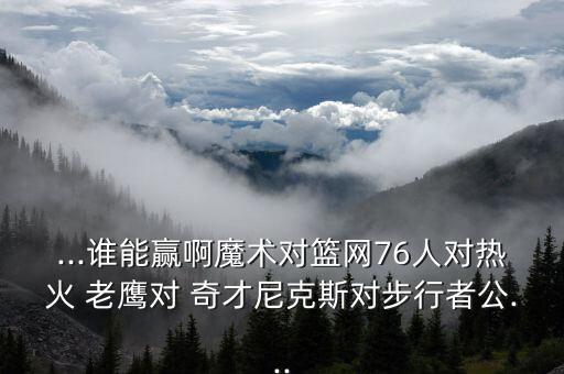 ...誰能贏啊魔術(shù)對籃網(wǎng)76人對熱火 老鷹對 奇才尼克斯對步行者公...