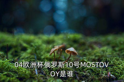 04歐洲杯俄羅斯10號(hào)MOSTOVOY是誰