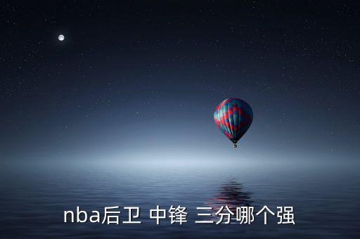 nba后衛(wèi) 中鋒 三分哪個強