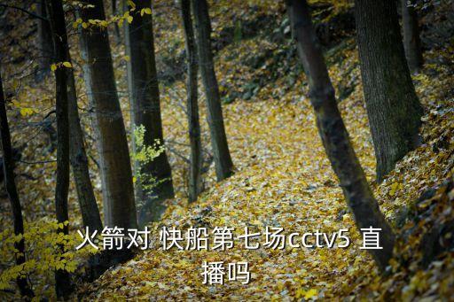  火箭對 快船第七場cctv5 直播嗎