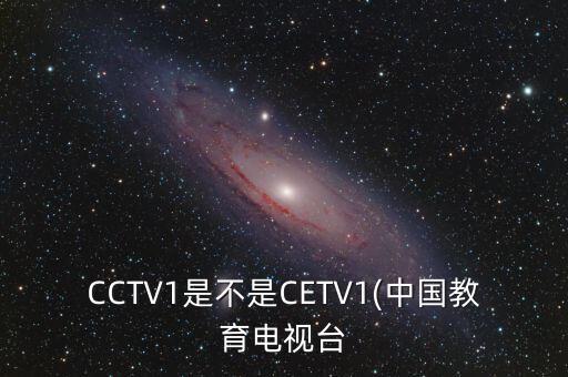 CCTV1是不是CETV1(中國教育電視臺