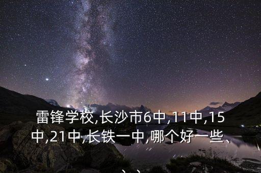 雷鋒學校,長沙市6中,11中,15中,21中,長鐵一中,哪個好一些、、、