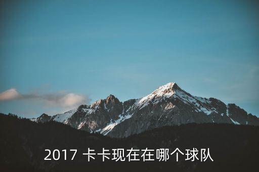 2017 卡卡現(xiàn)在在哪個(gè)球隊(duì)