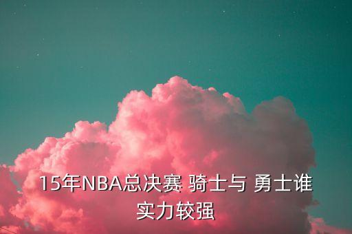 15年NBA總決賽 騎士與 勇士誰實(shí)力較強(qiáng)