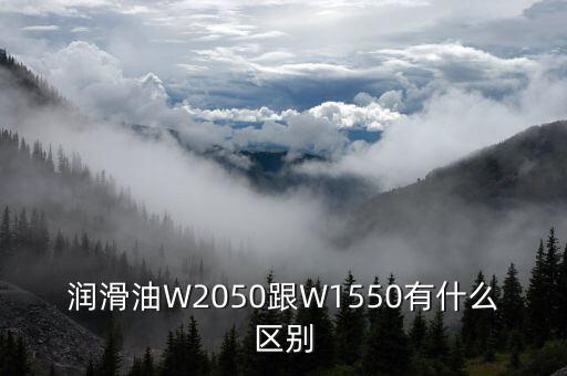 潤滑油W2050跟W1550有什么區(qū)別