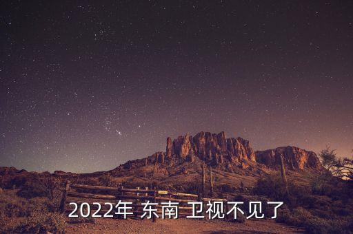 2022年 東南 衛(wèi)視不見了