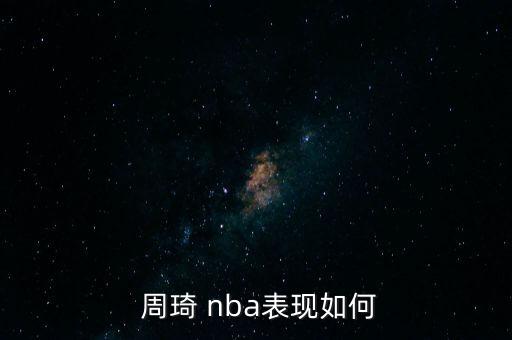 nba周琦在哪個(gè)球隊(duì),選秀在即周琦展現(xiàn)自己的潛力