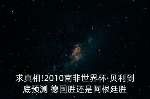 求真相!2010南非世界杯·貝利到底預(yù)測 德國勝還是阿根廷勝