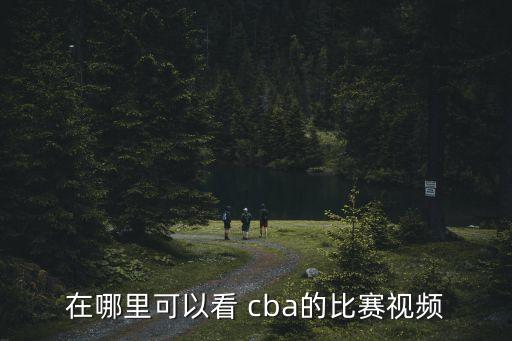 在哪里可以看 cba的比賽視頻