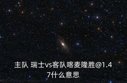 主隊 瑞士vs客隊喀麥隆勝@1.47什么意思