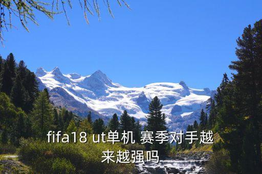 fifa18 ut單機(jī) 賽季對(duì)手越來(lái)越強(qiáng)嗎