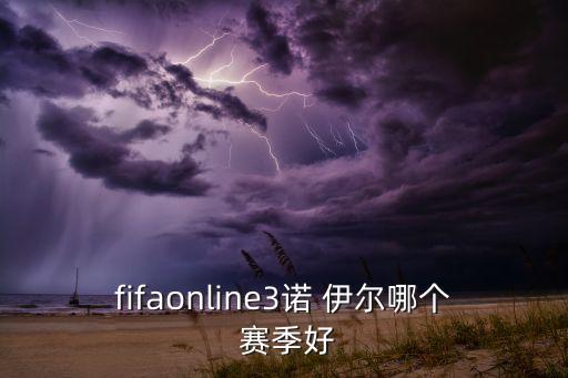 fifaonline3諾 伊爾哪個 賽季好