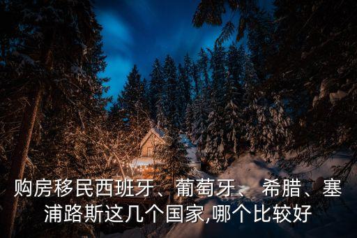 購房移民西班牙、葡萄牙、 希臘、塞浦路斯這幾個國家,哪個比較好