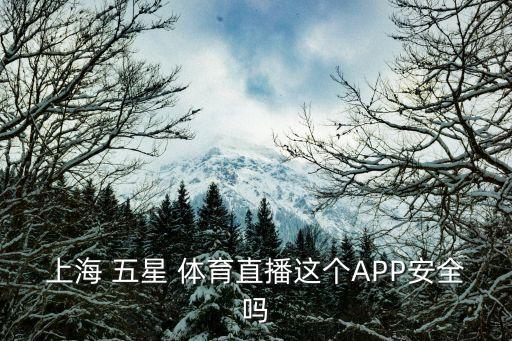 上海 五星 體育直播這個APP安全嗎