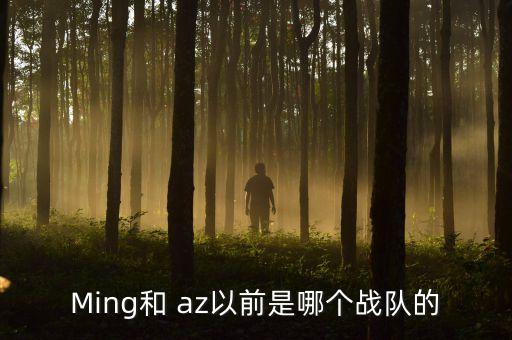 Ming和 az以前是哪個(gè)戰(zhàn)隊(duì)的