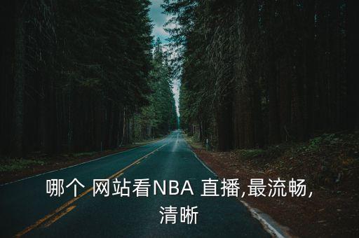 nba直播哪個網(wǎng)站好,直播英文版nba比賽流暢度更高