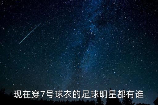 現(xiàn)在穿7號球衣的足球明星都有誰