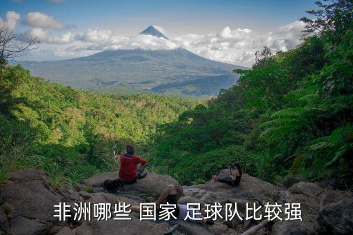  非洲哪些 國家 足球隊比較強