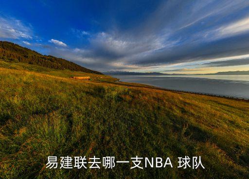  易建聯(lián)去哪一支NBA 球隊