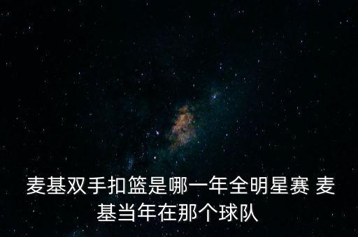  麥基雙手扣籃是哪一年全明星賽 麥基當(dāng)年在那個球隊