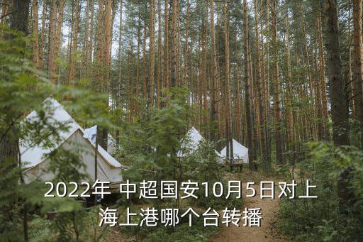 2022年 中超國安10月5日對上海上港哪個臺轉(zhuǎn)播