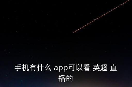 手機(jī)有什么 app可以看 英超 直播的