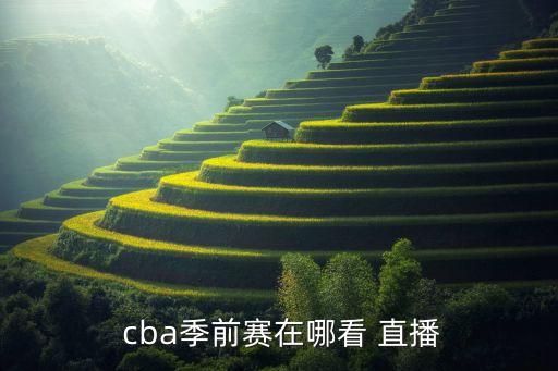  cba季前賽在哪看 直播