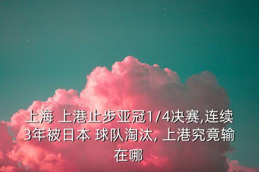 上海 上港止步亞冠1/4決賽,連續(xù)3年被日本 球隊淘汰, 上港究竟輸在哪