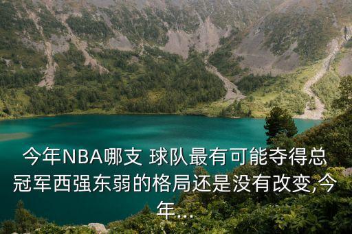 今年NBA哪支 球隊(duì)最有可能奪得總冠軍西強(qiáng)東弱的格局還是沒有改變,今年...