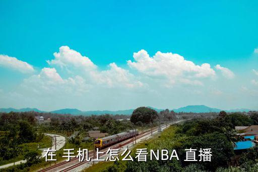 在 手機(jī)上怎么看NBA 直播