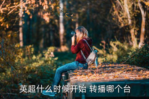  英超什么時(shí)候開始 轉(zhuǎn)播哪個(gè)臺(tái)