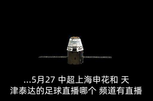 ...5月27 中超上海申花和 天津泰達的足球直播哪個 頻道有直播