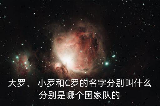 小羅是哪個足星,中國足球迷叫羅納爾多為小羅或c羅