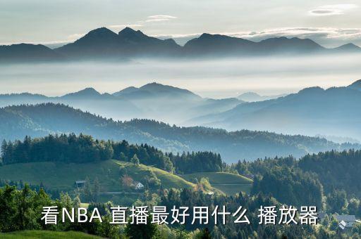 哪個播放器直播nba直播間,nba直播怎么看?