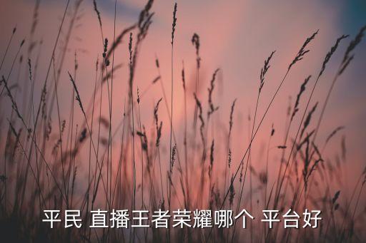 直播去哪個(gè)平臺(tái)好,微信直播什么樣的比較好?