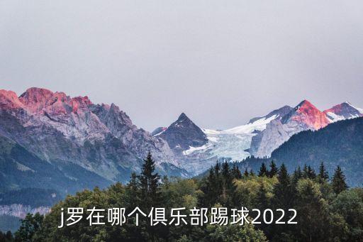 j羅在哪個(gè)俱樂部踢球2022