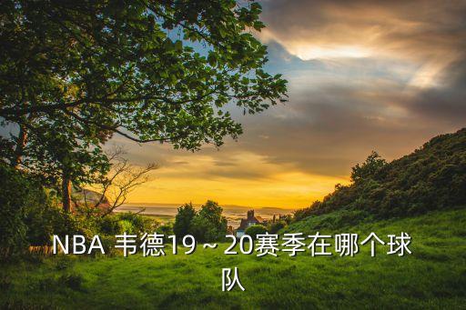 NBA 韋德19～20賽季在哪個(gè)球隊(duì)