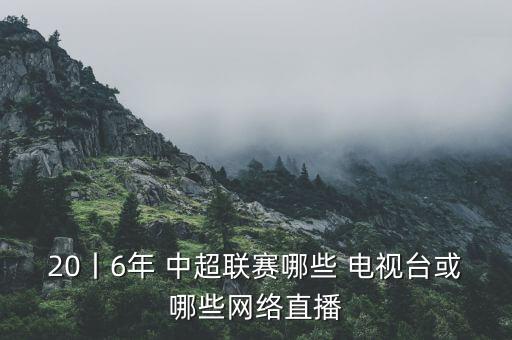 20丨6年 中超聯(lián)賽哪些 電視臺(tái)或哪些網(wǎng)絡(luò)直播