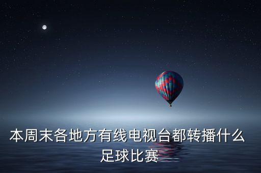 本周末各地方有線電視臺(tái)都轉(zhuǎn)播什么 足球比賽