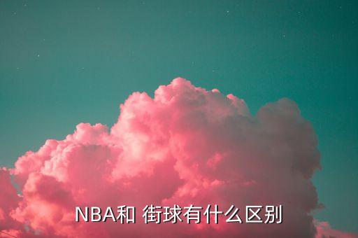 nba和街球哪個(gè)厲害,籃球和街頭籃球之別