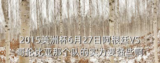 2015美洲杯6月27日阿根廷VS哥倫比亞那個隊的實力要強(qiáng)些啊