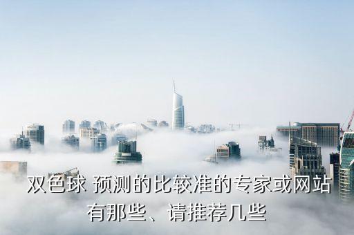  雙色球 預測的比較準的專家或網(wǎng)站有那些、請推薦幾些