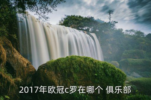 2017年歐冠c羅在哪個(gè) 俱樂(lè)部