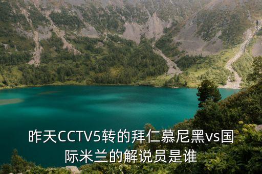 昨天CCTV5轉(zhuǎn)的拜仁慕尼黑vs國際米蘭的解說員是誰